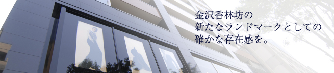 金沢香林坊の 新たなランドマークとしての 確かな存在感を。