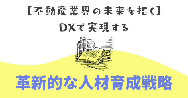 【不動産業界の未来を拓く】 DXで実現する革新的な人材育成戦略