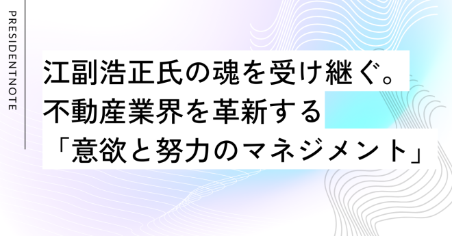 江副浩正氏の魂を受け継ぐ。不動産業界を革新する「意欲と努力のマネジメント」