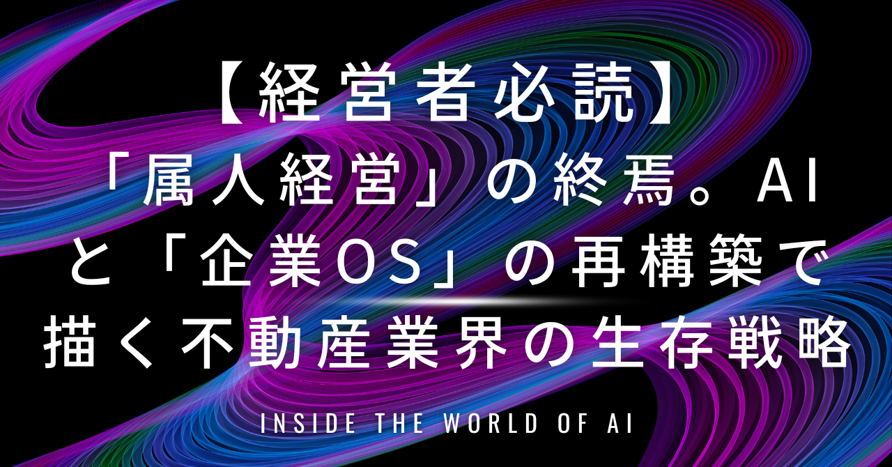【経営者必読】「属人経営」の終焉。AIと「企業OS」の再構築で描く不動産業界の生存戦略2